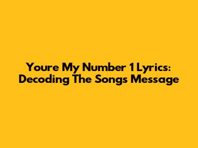 You're My Number 1 Lyrics: Decoding The Song's Message