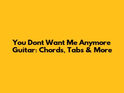 You Don't Want Me Anymore Guitar: Chords, Tabs & More