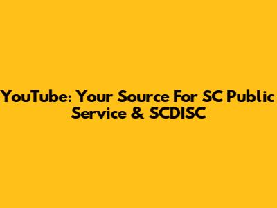 YouTube: Your Source For SC Public Service & SCDISC