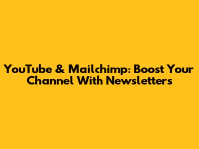 YouTube & Mailchimp: Boost Your Channel With Newsletters