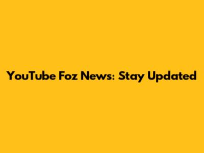 YouTube Foz News: Stay Updated
