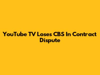 YouTube TV Loses CBS In Contract Dispute