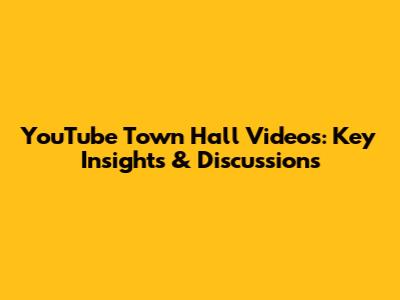YouTube Town Hall Videos: Key Insights & Discussions