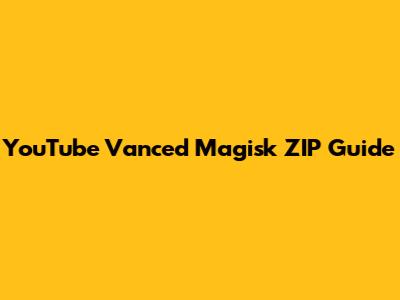 YouTube Vanced Magisk ZIP Guide