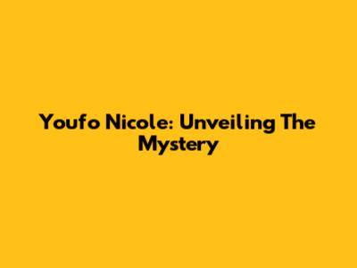 Youfo Nicole: Unveiling The Mystery