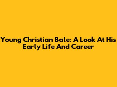 Young Christian Bale: A Look At His Early Life And Career