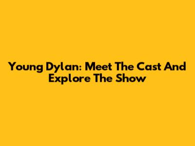 Young Dylan: Meet The Cast And Explore The Show