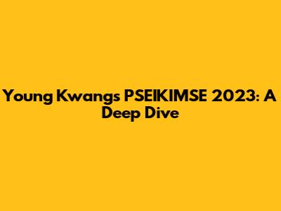Young Kwang's PSEIKIMSE 2023: A Deep Dive