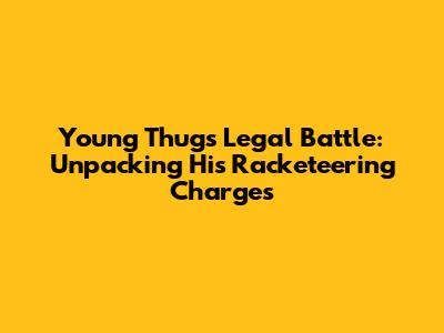 Young Thug's Legal Battle: Unpacking His Racketeering Charges