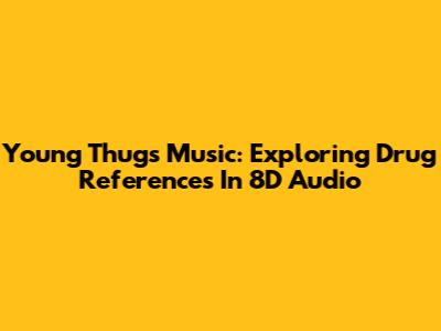 Young Thug's Music: Exploring Drug References In 8D Audio