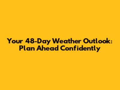 Your 48-Day Weather Outlook: Plan Ahead Confidently