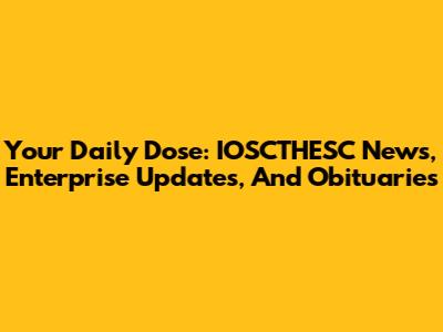 Your Daily Dose: IOSCTHESC News, Enterprise Updates, And Obituaries