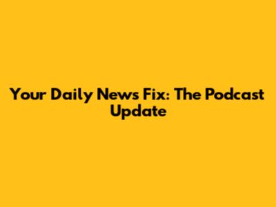 Your Daily News Fix: The Podcast Update
