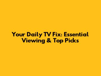 Your Daily TV Fix: Essential Viewing & Top Picks