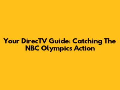 Your DirecTV Guide: Catching The NBC Olympics Action