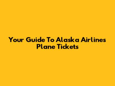 Your Guide To Alaska Airlines Plane Tickets