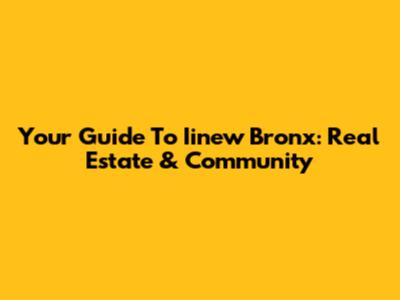 Your Guide To Iinew Bronx: Real Estate & Community