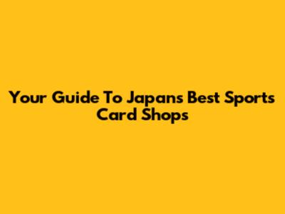 Your Guide To Japan's Best Sports Card Shops