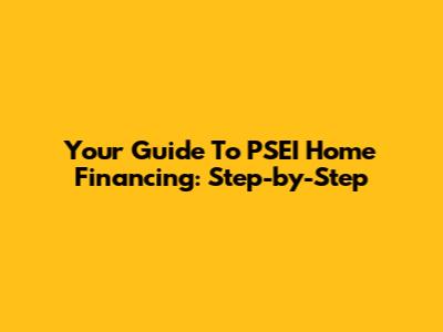 Your Guide To PSEI Home Financing: Step-by-Step