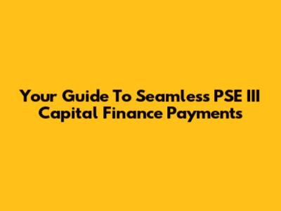 Your Guide To Seamless PSE III Capital Finance Payments