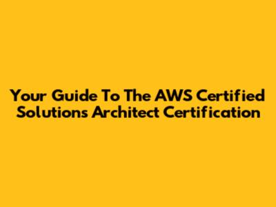 Your Guide To The AWS Certified Solutions Architect Certification