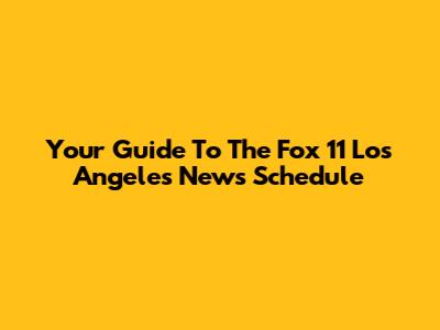 Your Guide To The Fox 11 Los Angeles News Schedule