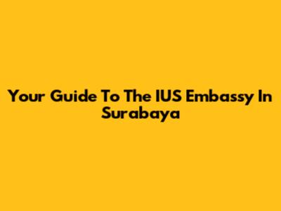 Your Guide To The IUS Embassy In Surabaya