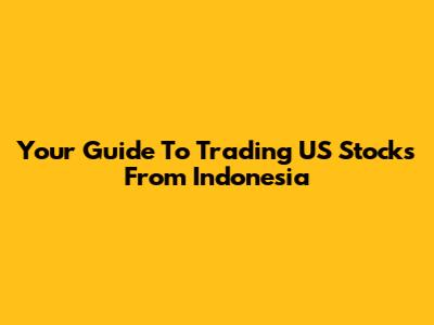 Your Guide To Trading US Stocks From Indonesia