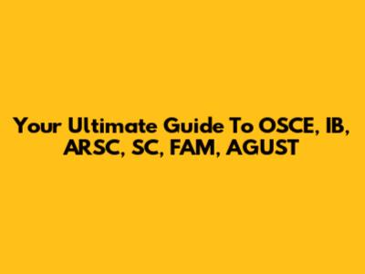 Your Ultimate Guide To OSCE, IB, ARSC, SC, FAM, AGUST
