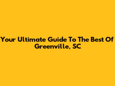 Your Ultimate Guide To The Best Of Greenville, SC