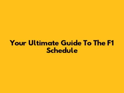 Your Ultimate Guide To The F1 Schedule