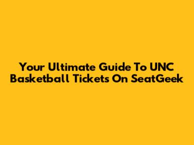 Your Ultimate Guide To UNC Basketball Tickets On SeatGeek