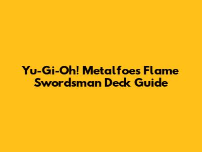 Yu-Gi-Oh! Metalfoes Flame Swordsman Deck Guide