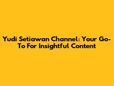 Yudi Setiawan Channel: Your Go-To For Insightful Content