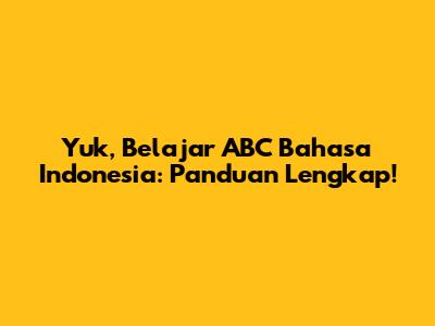 Yuk, Belajar ABC Bahasa Indonesia: Panduan Lengkap!