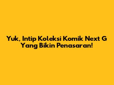 Yuk, Intip Koleksi Komik Next G Yang Bikin Penasaran!