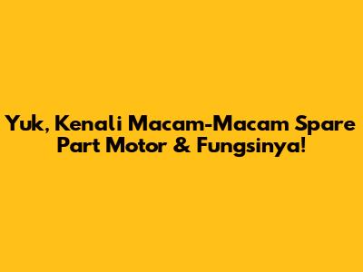Yuk, Kenali Macam-Macam Spare Part Motor & Fungsinya!