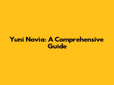 Yuni Novia: A Comprehensive Guide