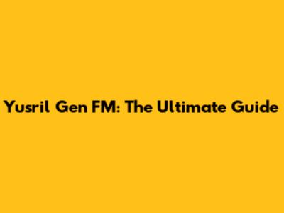 Yusril Gen FM: The Ultimate Guide