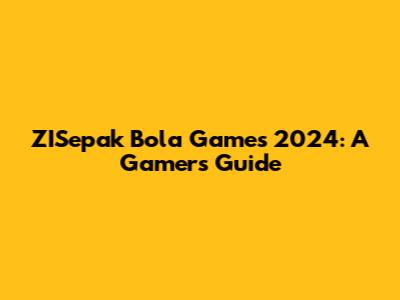 ZISepak Bola Games 2024: A Gamer's Guide