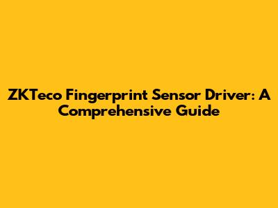 ZKTeco Fingerprint Sensor Driver: A Comprehensive Guide