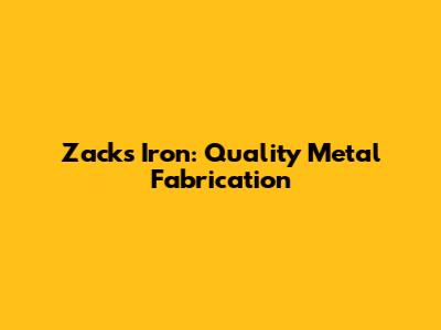Zack's Iron: Quality Metal Fabrication