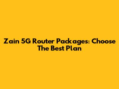 Zain 5G Router Packages: Choose The Best Plan