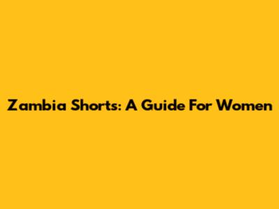 Zambia Shorts: A Guide For Women