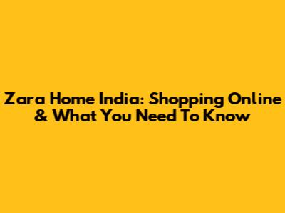 Zara Home India: Shopping Online & What You Need To Know