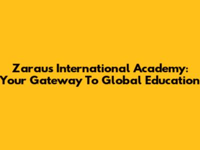 Zarau's International Academy: Your Gateway To Global Education