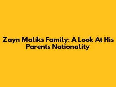 Zayn Malik's Family: A Look At His Parents' Nationality