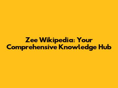 Zee Wikipedia: Your Comprehensive Knowledge Hub