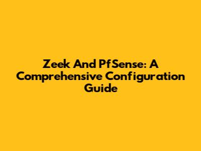Zeek And PfSense: A Comprehensive Configuration Guide
