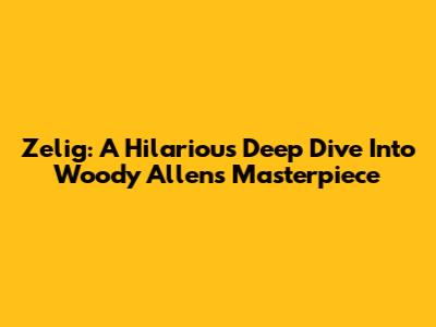 Zelig: A Hilarious Deep Dive Into Woody Allen's Masterpiece